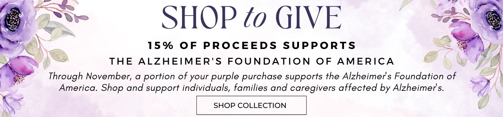 Shop to Give-November. 15% of purple purchase supports the Alzheimer's Foundation of America. Shop and support individuals, families and caregivers affected by Alzheimer's.